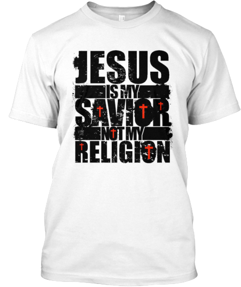 Jesus is MY SAVIOR .. not my RELIGION! | Teespring