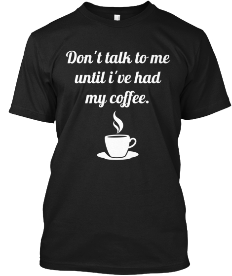 Don't talk to me until Ive had my coffee | Teespring