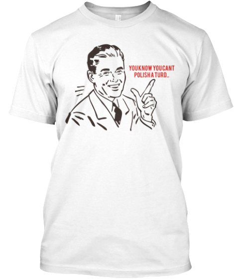 You Cant Polish A Turd.. Tee Shirt | Teespring