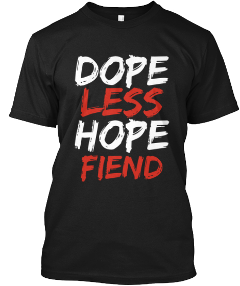 Dopeless Hope Fiend Shirt | Teespring